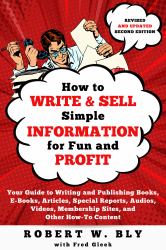 How to Write and Sell Simple Information for Fun and Profit : Your Guide to Writing and Publishing Books, e-Books, Articles, Special Reports, Audios, Videos, Membership Sites, and Other How-To Content
