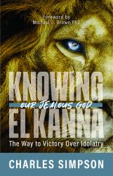 Knowing el Kanna, Our Jealous God : The Way to Victory over Idolatry