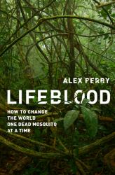 Lifeblood : How to Change the World One Dead Mosquito at a Time