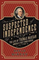 Suspected of Independence : The Life of Thomas Mckean, America's First Power Broker