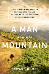 A Man and His Mountain : The Everyman Who Created Kendall-Jackson and Became America's Greatest Wine Entrepreneur