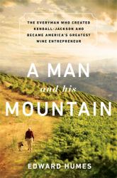 A Man and His Mountain : The Everyman Who Created Kendall-Jackson and Became America's Greatest Wine Entrepreneur