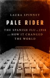 Pale Rider : The Spanish Flu of 1918 and How It Changed the World