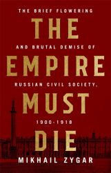 The Empire Must Die : Russia's Revolutionary Collapse, 1900-1917
