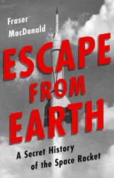 Escape from Earth : A Secret History of the Space Rocket