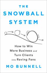 The Snowball System : How to Win More Business and Turn Clients into Raving Fans