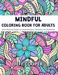 Mindful Coloring Book for Adults : Stress Relieving Designs for Adults Relaxation, Meditation and Mindfulness