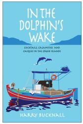 In the Dolphin's Wake : Cocktails, Calamities and Caiques in the Greek Islands