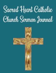 Sacred Heart Catholic Church Sermon Journal : This Sermon Journal Is a Guided Notebook Suitable for Taking to Church to Write Notes In