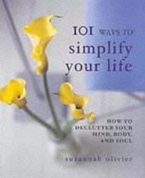 101 Ways to Simplify Your Life : How to Declutter Your Mind, Body and Soul