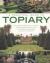 A Practical Guide to Topiary : The Inspirational Art of Clipping, Training and Shaping Plants, with Designs, Techniques and 300 Photographs