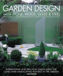 Garden Design with Stone, Wood, Glass and Steel : Inspirational and Practical Design Ideas and Techniques Using Hard Landscaping Materials