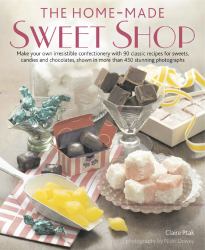 The Home-Made Sweet Shop : Make Your Own Irresistible Confectionary with 90 Classic Recipes for Sweets, Candies and Chocolates, Shown in More Than 450 Stunning Photographs