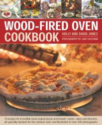 Wood-Fired Oven Cookbook : 70 Recipes for Incredible Stone-Baked Pizzas and Breads, Roasts, Cakes and Desserts, All Specially Devised for the Outdoor Oven and Illustrated in over 400 Photographs