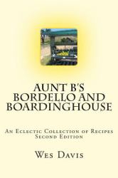 Aunt B's Bordello and Boardinghouse : An Eclectic Collection of Recipes