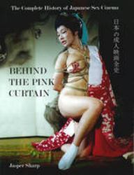 Behind the Pink Curtain : The Complete History of Japanese Sex Cinema
