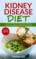Kidney Disease Diet : The Doctor's Diagnosis! Stopping Renal Disturbs Thanks to Low Sodium & Potassium Healthy Recipes [AVOID DIALYSIS]