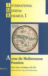 Across the Mediterranean Frontiers : Trade, Politics and Religion, 650-1450 : Selected Proceedings of the International Medieval Congress, University of Leeds, 10-13 July 1995, 8-11 July 1996