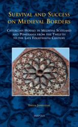 Survival and Success on Medieval Borders : Cistercian Houses in Medieval Scotland and Pomerania from the Twelfth to the Late Fourteenth Century