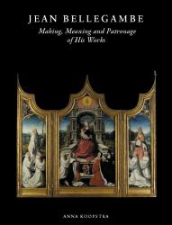 Jean Bellegambe (C. 1470-1535/36) : Making, Meaning and Patronage of His Works