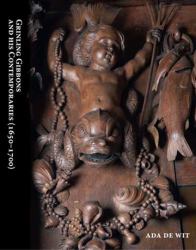 Grinling Gibbons and His Contemporaries (1650-1700) : The Golden Age of Woodcarving in the Netherlands and Britain