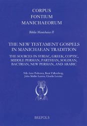 The New Testament Gospels in Manichaean Tradition : The Sources in Syriac, Greek, Coptic, Middle Persian, Parthian, Sogdian, Bactrian, New Persian, and Arabic