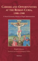 Careers and Opportunities at the Roman Curia, 1300-1500 : A Socio-Economic History of Papal Administration