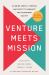 Venture Meets Mission : Aligning People, Purpose, and Profit to Innovate and Transform Society