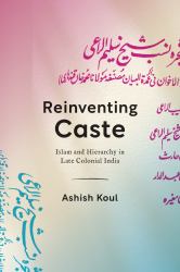 Reinventing Caste : Islam and Hierarchy in Late Colonial India