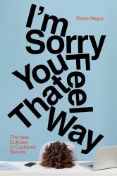 I'm Sorry You Feel That Way : The New Cultures of Customer Service