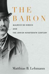 The Baron : Maurice de Hirsch and the Jewish Nineteenth Century