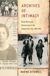Archives of Intimacy : Racial Mixing and Chinese Lives in the Colonial Port City, 1905-1949