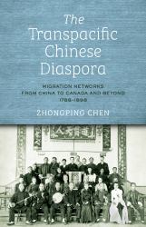 The Transpacific Chinese Diaspora : Migration Networks from China to Canada and Beyond, 1788−1898