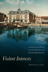Violent Interests : Capitalism and Social Transformation in the Eastern Mediterranean