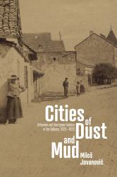 Cities of Dust and Mud : Urbanism and Bourgeois Fantasy in the Balkans, 1820-1920