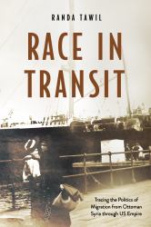 Race in Transit : Tracing the Politics of Migration from Ottoman Syria Through US Empire
