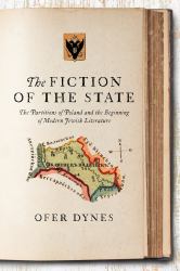 The Fiction of the State : The Partitions of Poland and the Beginning of Modern Jewish Literature
