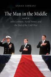 The Man in the Middle : John Lehman, Naval Power, and the End of the Cold War