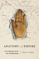 Anatomy of Empire : Sex and Medicine in the Late Ottoman World