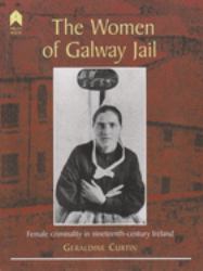 The Women of Galway Jail : Female Criminality in Nineteenth-Century Ireland