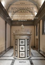 Renaissance As Resurrection : Alberti's Holy Sepulchre in the Context of Quattrocento Florence