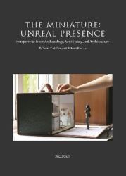 The Miniature : Unreal Presence: Perspectives from Archaeology, Art History, and Architecture