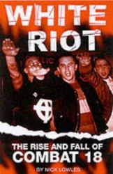 White Riot : The Violent Story of Combat 18