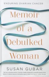 Memoir of a Debulked Woman : Enduring Ovarian Cancer