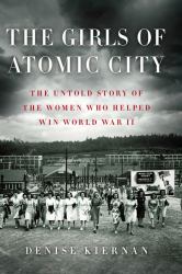 The Girls of Atomic City : Untold Story of the Women Who Helped Win World War II