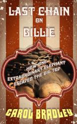 Last Chain on Billie : How One Extraordinary Elephant Escaped the Big Top