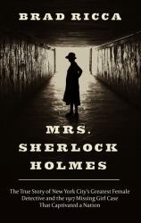 Mrs. Sherlock Holmes : The True Story of New York City's Greatest Female Detective and the 1917 Missing Girl Case That Captivated a Nation