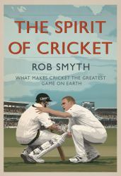 The Spirit of Cricket : What Makes Cricket the Greatest Game on Earth