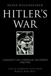 Hitler's War : Germany's Key Strategic Decisions, 1940-1945, Could Germany Have Won World War Two?