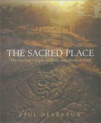 The Sacred Place : The Ancient Origin of Holy and Mystical Sites